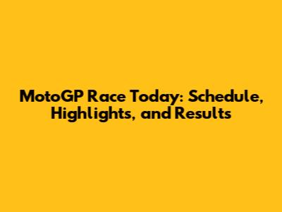 MotoGP Race Today: Schedule, Highlights, and Results