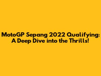 MotoGP Sepang 2022 Qualifying: A Deep Dive into the Thrills!