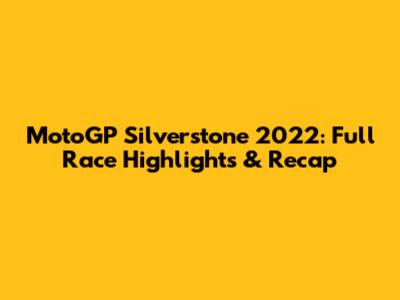MotoGP Silverstone 2022: Full Race Highlights & Recap