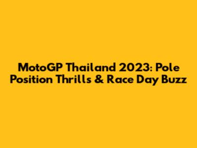 MotoGP Thailand 2023: Pole Position Thrills & Race Day Buzz