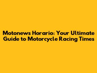 Motonews Horario: Your Ultimate Guide to Motorcycle Racing Times