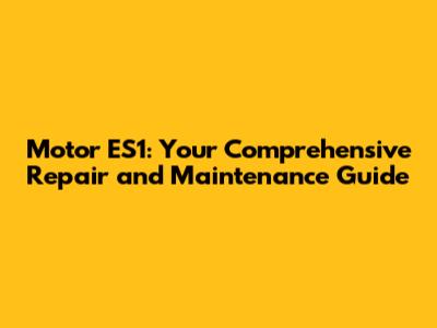 Motor ES1: Your Comprehensive Repair and Maintenance Guide