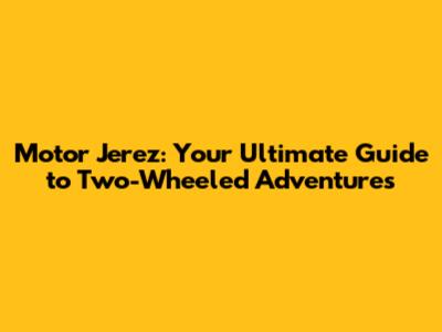 Motor Jerez: Your Ultimate Guide to Two-Wheeled Adventures