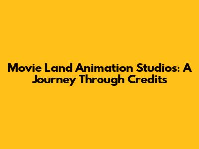 Movie Land Animation Studios: A Journey Through Credits