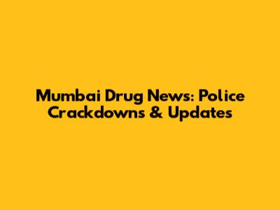 Mumbai Drug News: Police Crackdowns & Updates