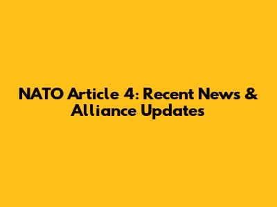 NATO Article 4: Recent News & Alliance Updates