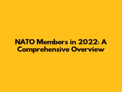 NATO Members in 2022: A Comprehensive Overview