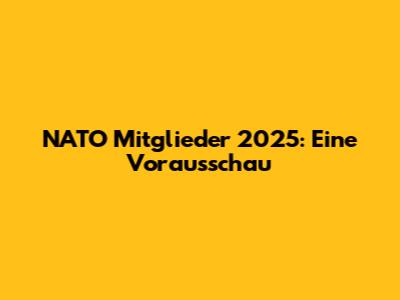 NATO Mitglieder 2025: Eine Vorausschau