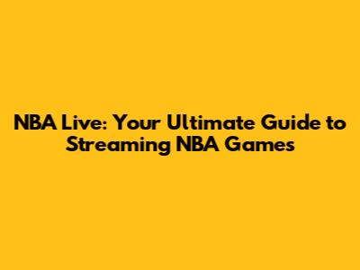 NBA Live: Your Ultimate Guide to Streaming NBA Games