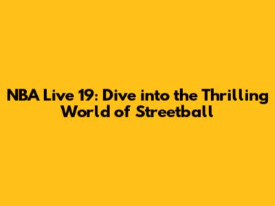 NBA Live 19: Dive into the Thrilling World of Streetball