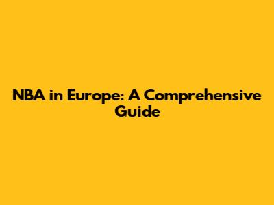 NBA in Europe: A Comprehensive Guide