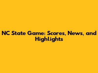NC State Game: Scores, News, and Highlights