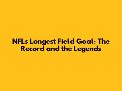 NFL's Longest Field Goal: The Record and the Legends