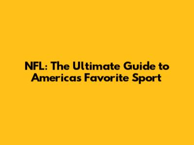 NFL: The Ultimate Guide to America's Favorite Sport