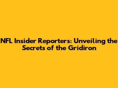 NFL Insider Reporters: Unveiling the Secrets of the Gridiron