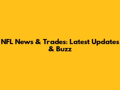 NFL News & Trades: Latest Updates & Buzz