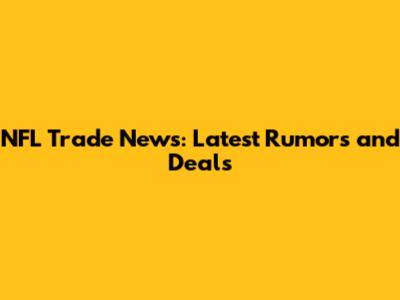 NFL Trade News: Latest Rumors and Deals