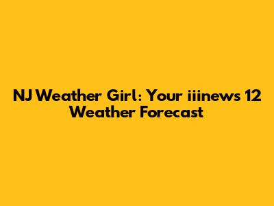 NJ Weather Girl: Your iiinews 12 Weather Forecast