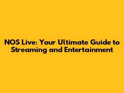 NOS Live: Your Ultimate Guide to Streaming and Entertainment