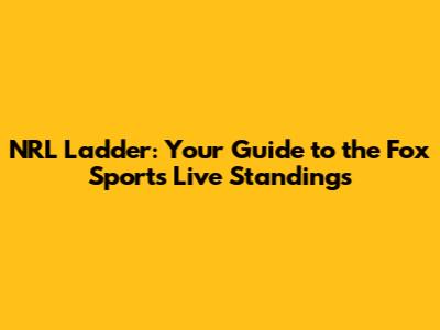 NRL Ladder: Your Guide to the Fox Sports Live Standings