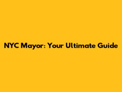 NYC Mayor: Your Ultimate Guide