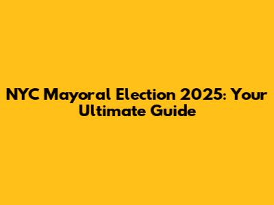 NYC Mayoral Election 2025: Your Ultimate Guide
