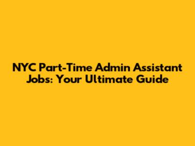 NYC Part-Time Admin Assistant Jobs: Your Ultimate Guide