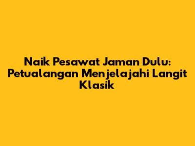Naik Pesawat Jaman Dulu: Petualangan Menjelajahi Langit Klasik