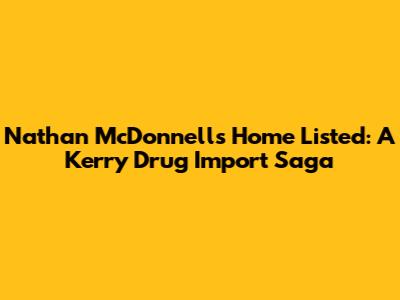 Nathan McDonnell's Home Listed: A Kerry Drug Import Saga