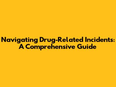 Navigating Drug-Related Incidents: A Comprehensive Guide