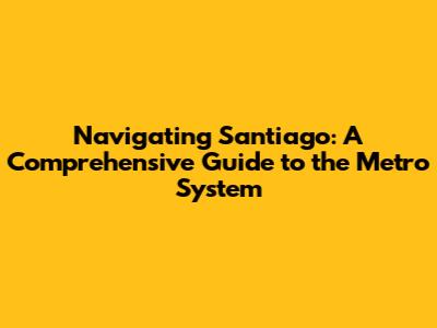 Navigating Santiago: A Comprehensive Guide to the Metro System