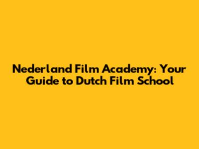 Nederland Film Academy: Your Guide to Dutch Film School