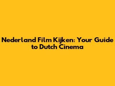 Nederland Film Kijken: Your Guide to Dutch Cinema