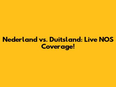 Nederland vs. Duitsland: Live NOS Coverage!