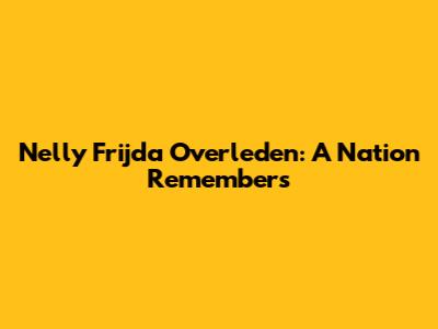Nelly Frijda Overleden: A Nation Remembers