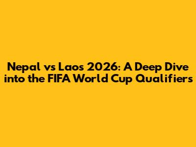 Nepal vs Laos 2026: A Deep Dive into the FIFA World Cup Qualifiers