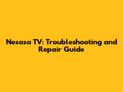 Nesasa TV: Troubleshooting and Repair Guide