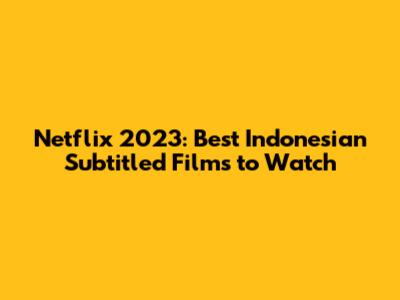 Netflix 2023: Best Indonesian Subtitled Films to Watch