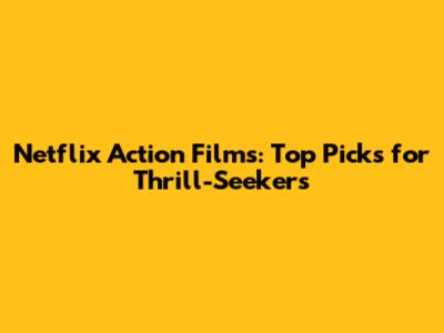 Netflix Action Films: Top Picks for Thrill-Seekers