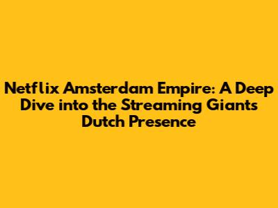 Netflix Amsterdam Empire: A Deep Dive into the Streaming Giant's Dutch Presence