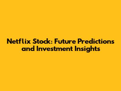 Netflix Stock: Future Predictions and Investment Insights