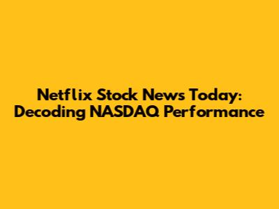 Netflix Stock News Today: Decoding NASDAQ Performance