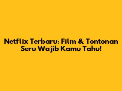 Netflix Terbaru: Film & Tontonan Seru Wajib Kamu Tahu!