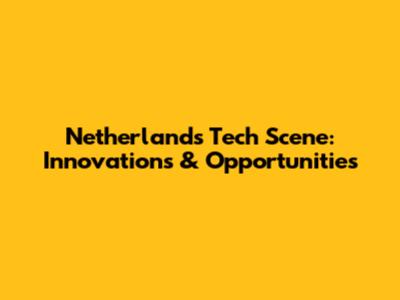 Netherlands Tech Scene: Innovations & Opportunities