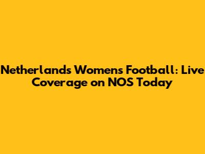 Netherlands Women's Football: Live Coverage on NOS Today