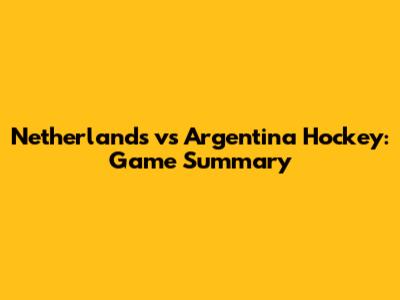 Netherlands vs Argentina Hockey: Game Summary