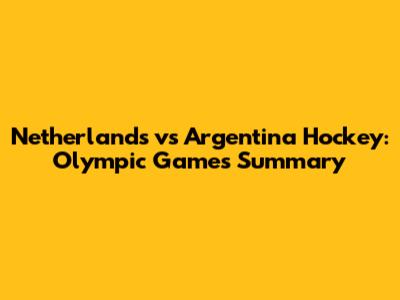 Netherlands vs Argentina Hockey: Olympic Games Summary