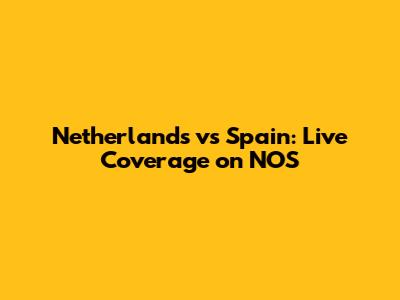Netherlands vs Spain: Live Coverage on NOS