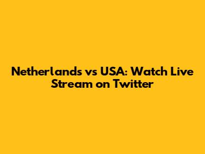 Netherlands vs USA: Watch Live Stream on Twitter