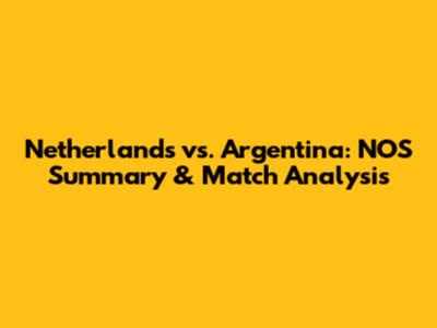 Netherlands vs. Argentina: NOS Summary & Match Analysis